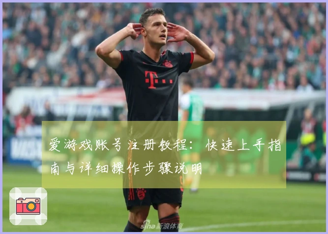 爱游戏账号注册教程：快速上手指南与详细操作步骤说明