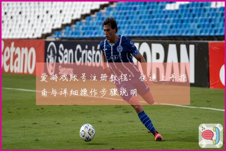爱游戏账号注册教程：快速上手指南与详细操作步骤说明