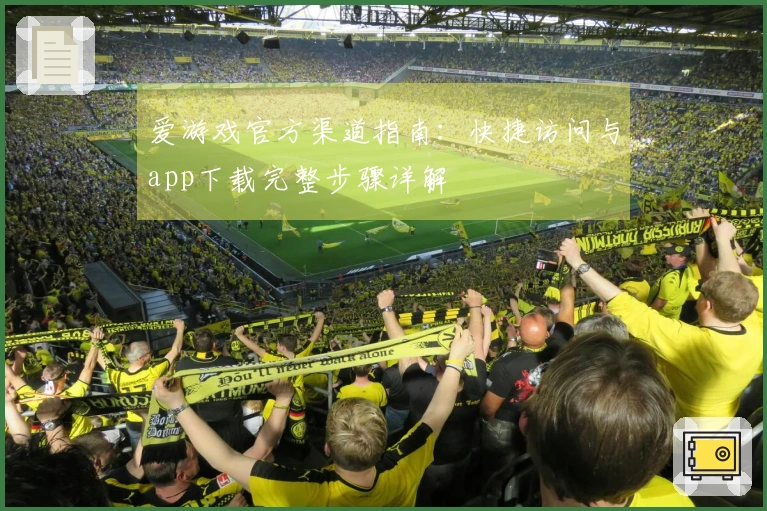 爱游戏官方渠道指南：快捷访问与app下载完整步骤详解