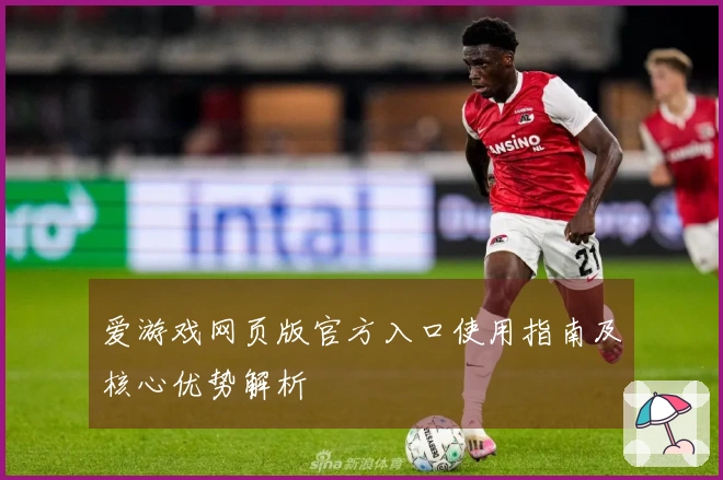 爱游戏网页版官方入口使用指南及核心优势解析
