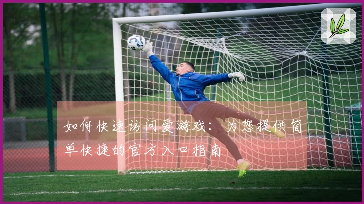 如何快速访问爱游戏：为您提供简单快捷的官方入口指南