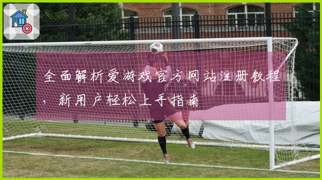 全面解析爱游戏官方网站注册教程，新用户轻松上手指南