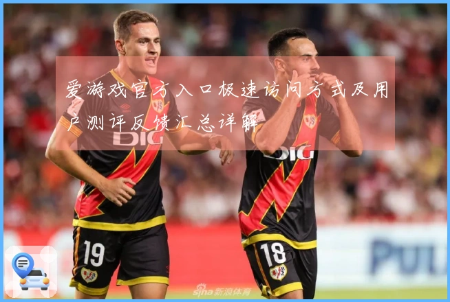 爱游戏官方入口极速访问方式及用户测评反馈汇总详解