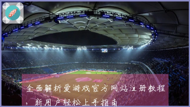 全面解析爱游戏官方网站注册教程，新用户轻松上手指南