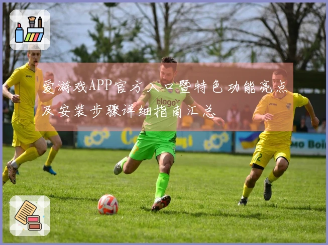 爱游戏APP官方入口暨特色功能亮点及安装步骤详细指南汇总