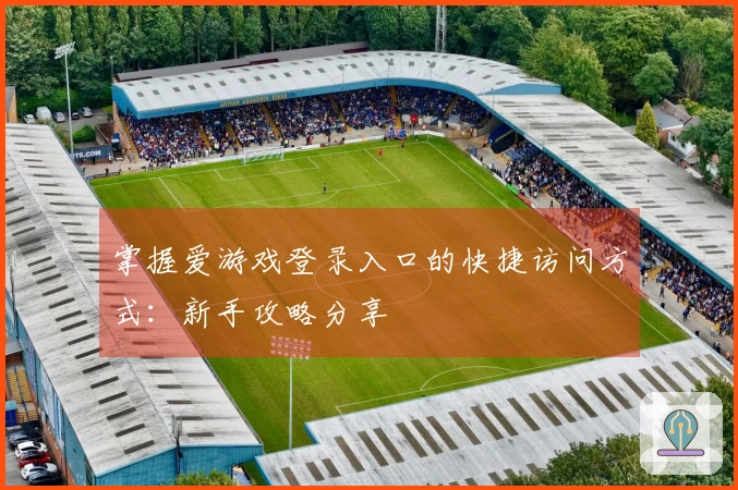 掌握爱游戏登录入口的快捷访问方式：新手攻略分享