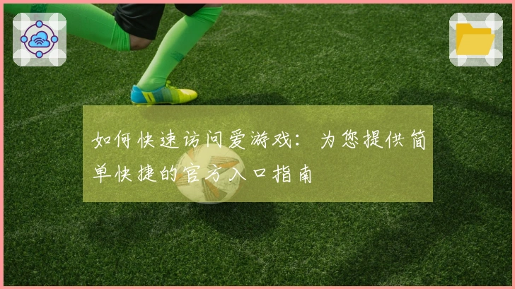 如何快速访问爱游戏：为您提供简单快捷的官方入口指南