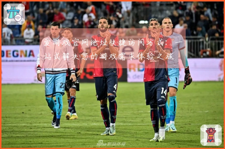 爱游戏官网地址快捷访问方式：一站式解决您的游戏需求体验之旅