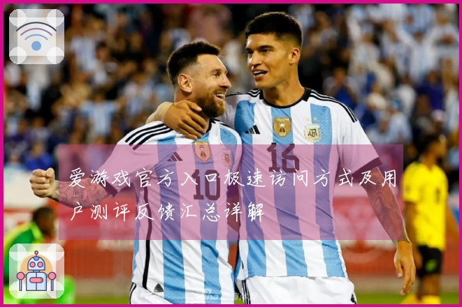 爱游戏官方入口极速访问方式及用户测评反馈汇总详解