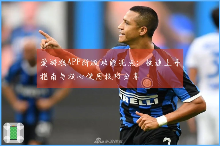 爱游戏APP新版功能亮点：快速上手指南与核心使用技巧分享