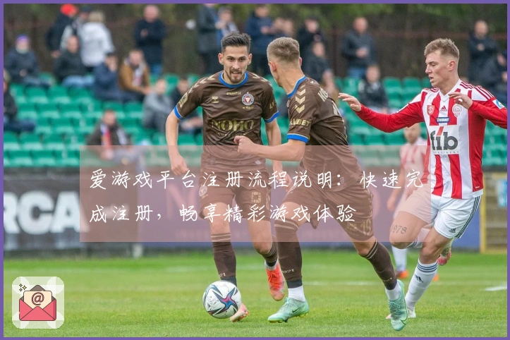 爱游戏平台注册流程说明：快速完成注册，畅享精彩游戏体验